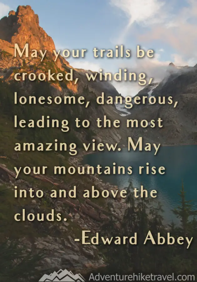 Adventure and Hiking Quotes “May your trails be crooked, winding, lonesome, dangerous, leading to the most amazing view. May your mountains rise into and above the clouds.” -Edward Abbey