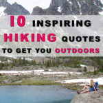 10 Inspiring Hiking Quotes To Get You Outdoors Sometimes when you are feeling down you need to read some hiking quotes to inspire you to just go outside where the sun is shining. No matter how bad your day, week, month or year has been, getting some fresh air outside always boosts your mood. Right here we have collected 10 great hiking quotes to get you outdoors.