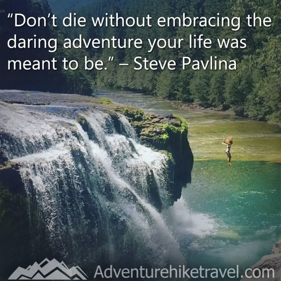 "Don’t die without embracing the daring adventure your life was meant to be.” – Steve Pavlina