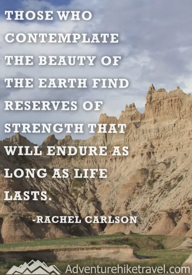 20 Inspirational Hiking Quotes To Fuel Your Wanderlust "Those who contemplate the beauty of the earth find reserves of strength that will endure as life lasts." - Rachel Carlson