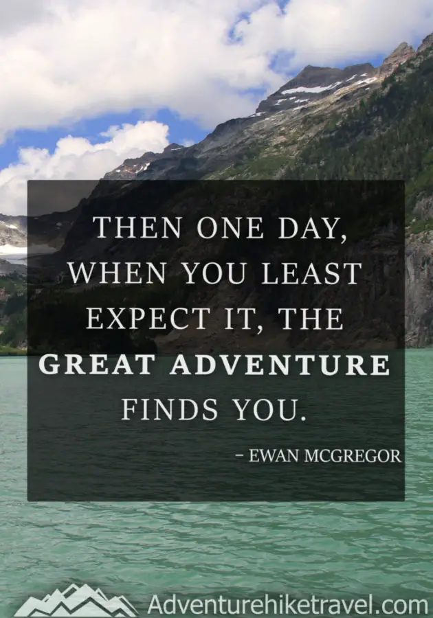 “Then one day, when you least expect it, the great adventure finds you.” – Ewan Mcgregor