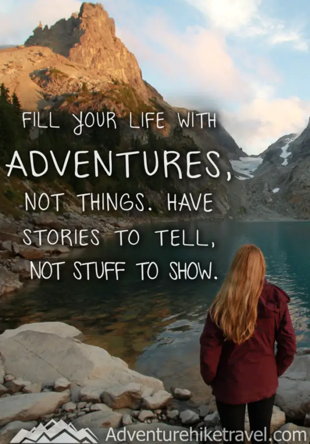 “Fill your life with adventures, not things. Have stories to tell not stuff to show.”