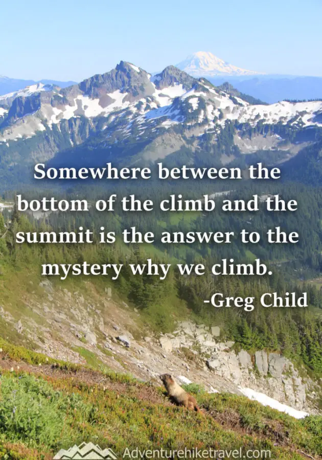 20 Inspirational Hiking Quotes To Fuel Your Wanderlust “Somewhere between the bottom of the climb and the summit is the answer to the mystery why we climb.” – Greg Child