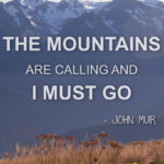 “The mountains are calling and I must go.” ― John Muir