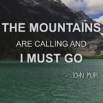 “The mountains are calling and I must go.” ― John Muir