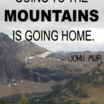 “Going to the mountains is going home.” – John Muir