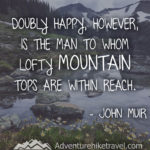 "Doubly happy, however, is the man to whom lofty mountain tops are within reach." - John Muir