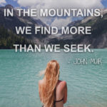 “Wherever we go in the mountains, we find more than we seek.” ― John Muir Hiking Sayings and Quotes