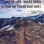 Quote “Of all the paths you take in life, make sure a few of them are dirt.” – John Muir