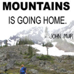 “Going to the mountains is going home.” – John Muir