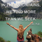 “Wherever we go in the mountains, we find more than we seek.” ― John Muir