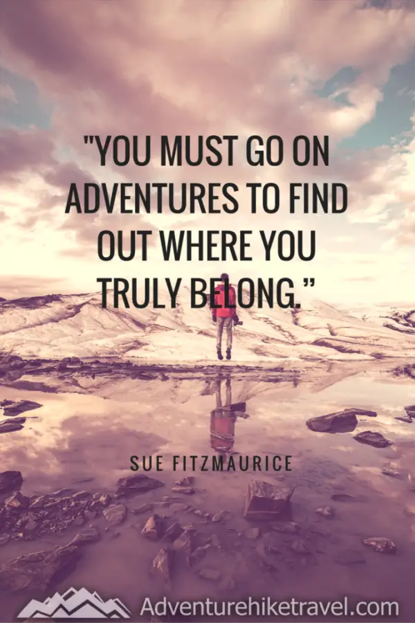 Hiking and Adventure Quotes and sayings: "You must go on adventures to find out where you truly belong." - Sue Fitzmaurice
