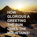 "How glorious a greeting the sun gives the mountains!" - John Muir