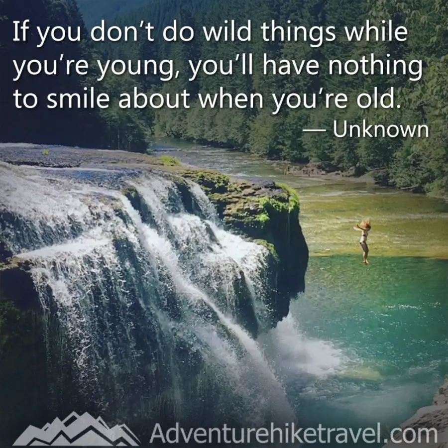 Hiking and Adventure Quotes and sayings: "If you don't do wild things while you're young, you'll have nothing to smile about when you're old." - Unknown