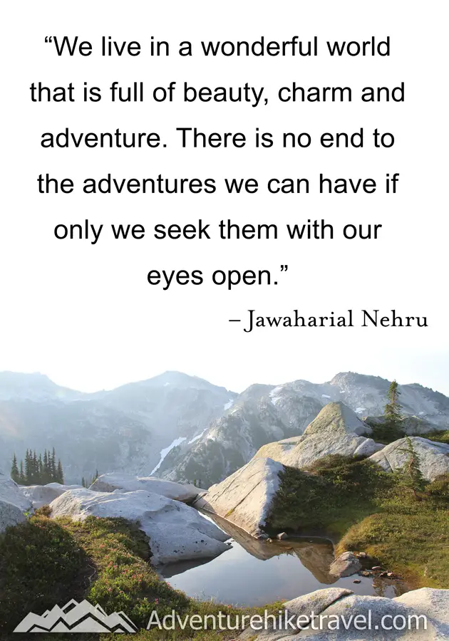 "We live in a wonderful world that is full of beauty, charm and adventure. There is no end to the adventures we can have if only we seek them with our eyes open." -Jawaharial Nehru