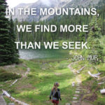 "Wherever we go in the mountains, we find more than we seek" -John Muir