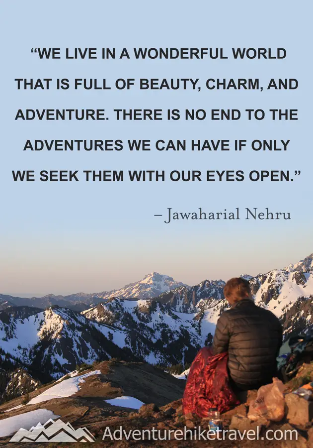 "We live in a wonderful world that is full of beauty, charm, and adventure. There is no end to the adventures we can have if only we seek them with our eyes open." - Jawaharial Nehru