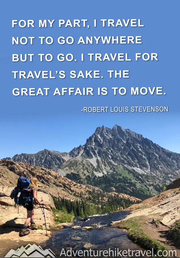 "For my part, I travel not to go anywhere but to go. I travel for travel's sake. The great affair is to move." - Robert Louis Stevenson