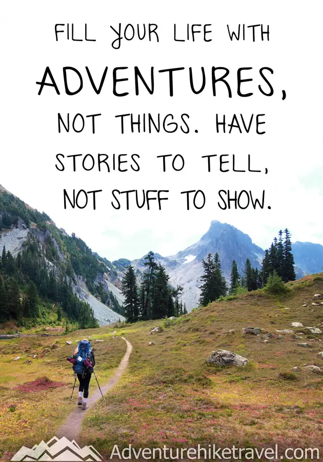"Fill your life with adventures, not things. Have stories to tell, not stuff to show."