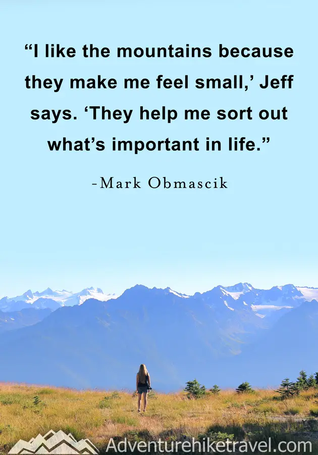 "I like the mountains because they make me feel small,' Jeff says. 'They help me sort out what's important in life." - Mark Obmascik #hiking #quotes #inspirationalquotes #hikingquotes #adventurequotes #outdoors #trekking