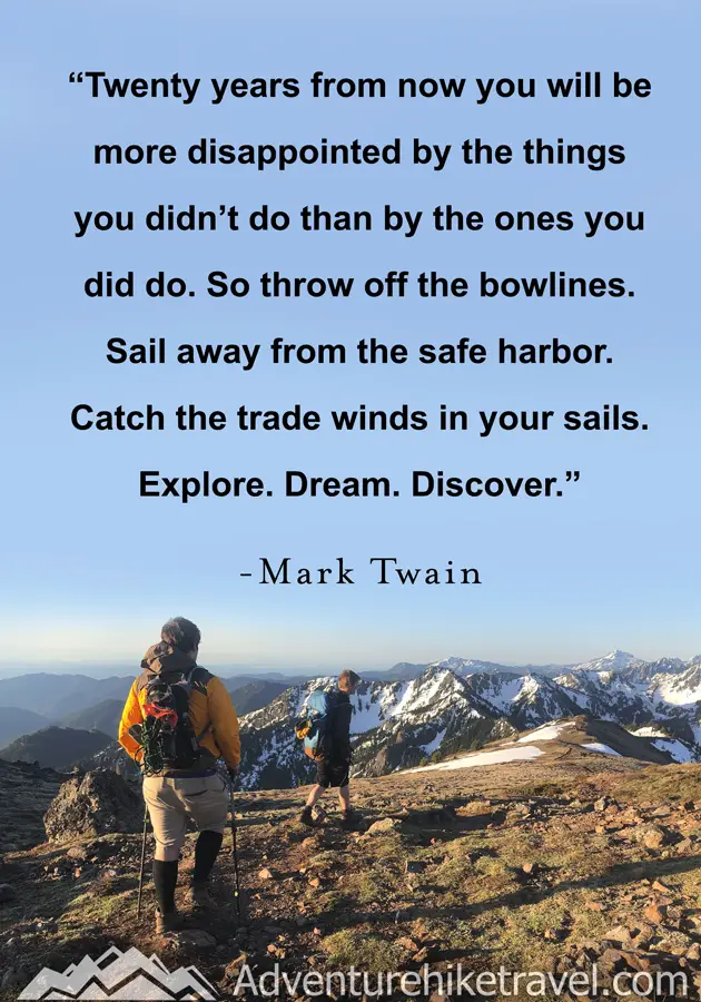 "Twenty years from now you will be more disappointed by the things you didn't do than by the ones you did do. So throw off the bowlines. Sail away from the safe harbor. Catch the trade winds in your sails. Explore. Dream. Discover." - Mark Twain #hiking #quotes #inspirationalquotes #hikingquotes #adventurequotes #outdoors #trekking