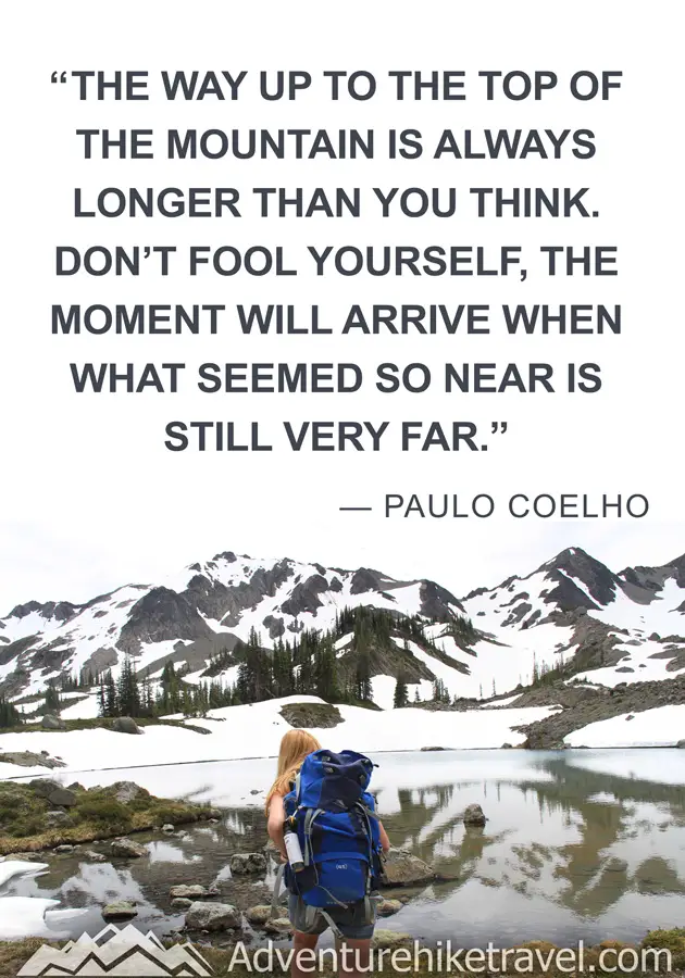 “The way up to the top of the mountain is always longer than you think. Don't fool yourself, the moment will arrive when what seemed so near is still very far." - Paulo Coelho
