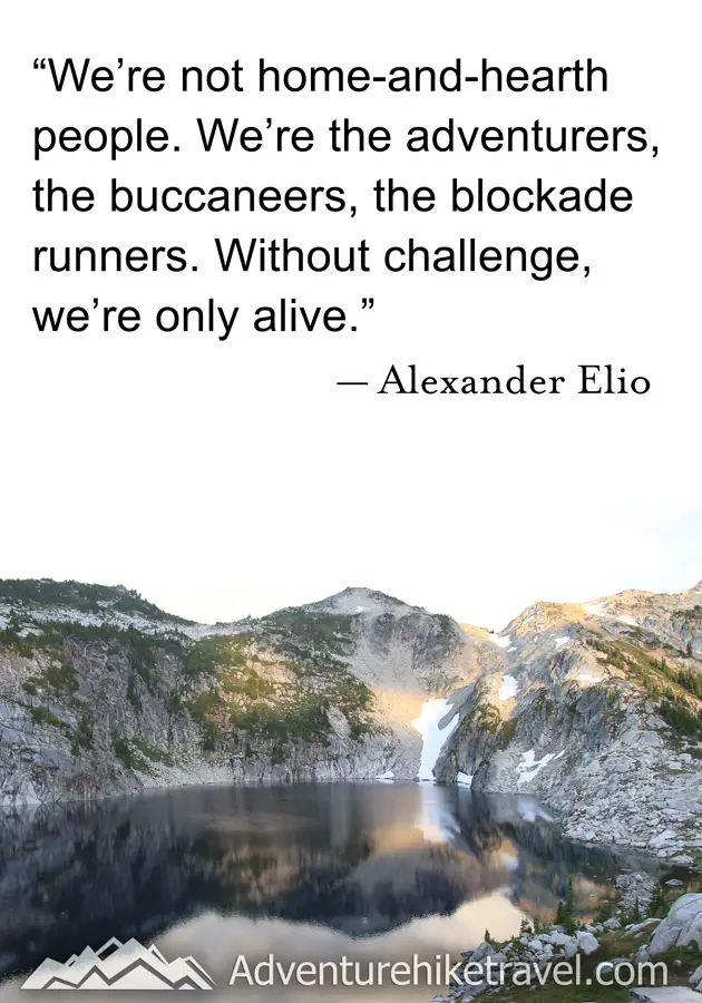 "we're not home-and-hearth people. We're the adventures, the buccaneers, the blockade runners. Without challenge, we're only alive." - Alexander Elio #hiking #quotes #inspirationalquotes #hikingquotes #adventurequotes #outdoors #trekking