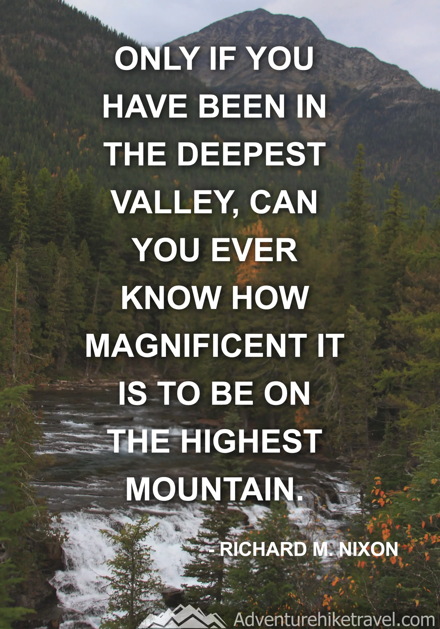 "Only if you have been in the deepest valley, can you ever know how magnificent it is to be on the highest mountain." -Richard M. Nixon #hiking #quotes #inspirationalquotes #hikingquotes #adventurequotes #outdoors #trekking