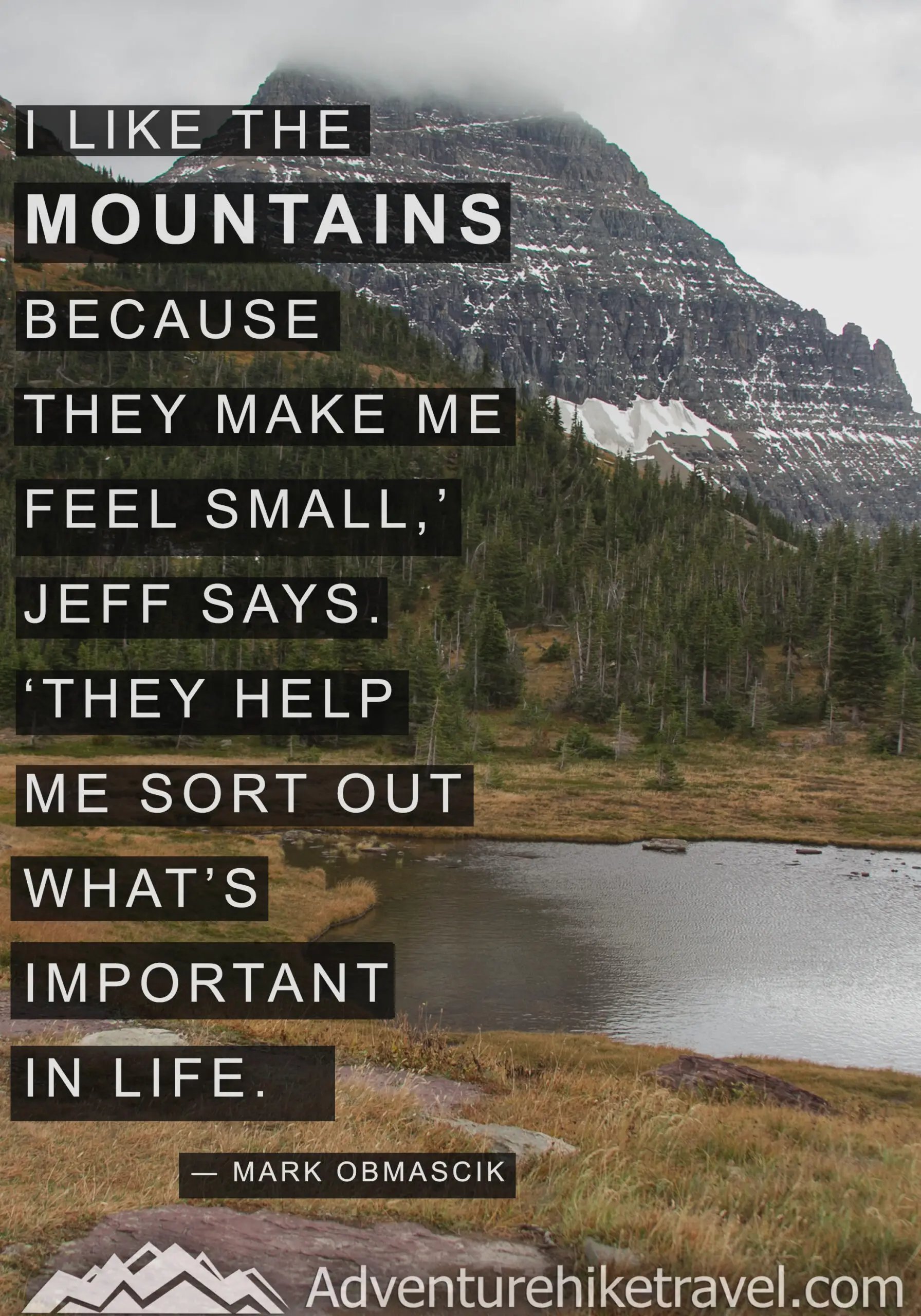 "I like the mountains because they make me feel small,' Jeff says. 'They help me sort out what's important in life." -Mark Obmascik #hiking #quotes #inspirationalquotes #hikingquotes #adventurequotes #outdoors #trekking