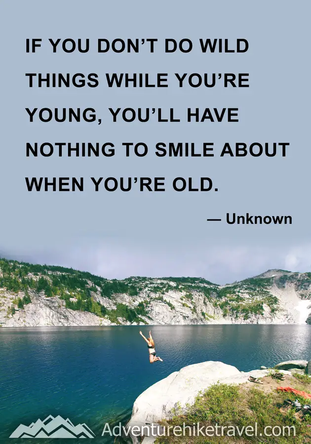 "If you don’t do wild things while you’re young, you’ll have nothing to smile about when you’re old." ― Unknown #hiking #quotes #inspirationalquotes #hikingquotes #adventurequotes #outdoors #trekking