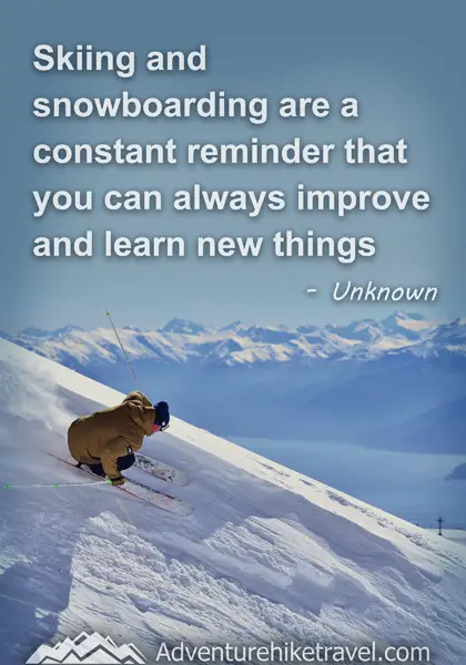 "Skiing and snowboarding are a constant reminder that you can always improve and learn new things." - Unknown