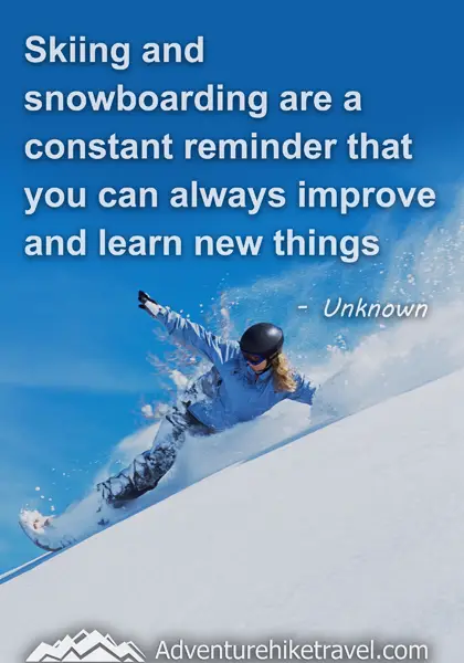 "Skiing and snowboarding are a constant reminder that you can always improve and learn new things." - Unknown