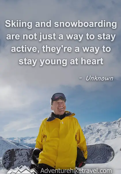 "Skiing and snowboarding are not just a way to stay active, they're a way to stay young at heart." - Unknown