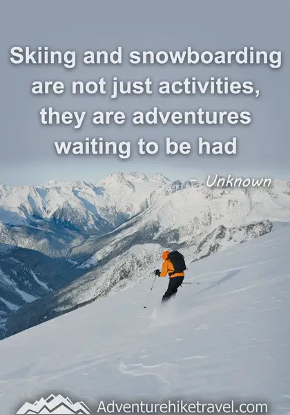 "Skiing and snowboarding are not just activities, they are adventures waiting to be had." - Unknown