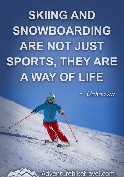 "Skiing and snowboarding are not just sports, they are a way of life." - Unknown