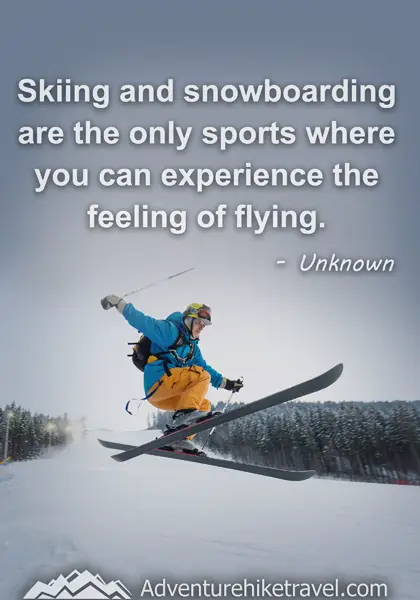 "Skiing and snowboarding are the only sports where you can experience the feeling of flying." - Unknown