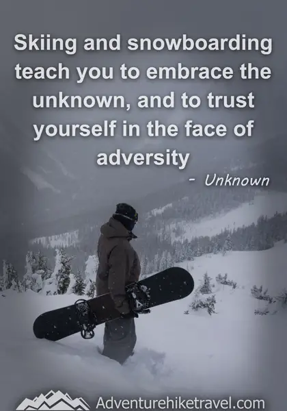 "Skiing and snowboarding teach you to embrace the unknown, and to trust yourself in the face of adversity." - Unknown