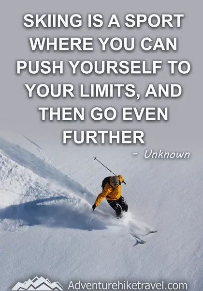 "Skiing is a sport where you can push yourself to your limits, and then go even further." - Unknown
