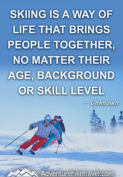 "Skiing is a way of life that brings people together, no matter their age, background or skill level." - Unknown