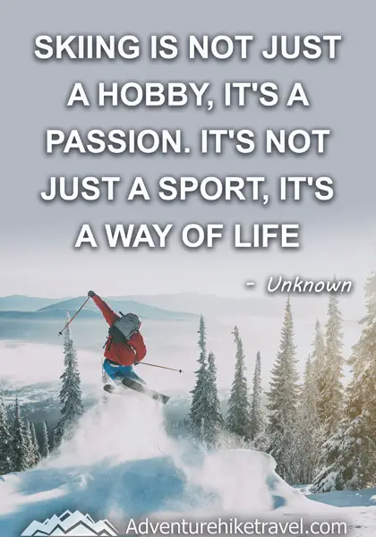 "Skiing is not just a hobby, it's a passion. It's not just a sport, it's a way of life." - Unknown