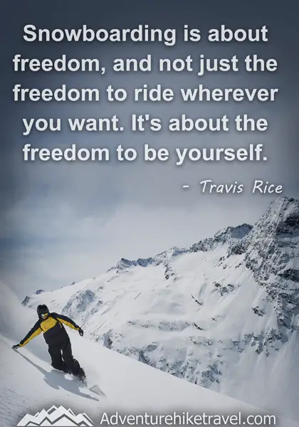 "Snowboarding is about freedom, and not just the freedom to ride wherever you want. It's about the freedom to be yourself." - Travis Rice
