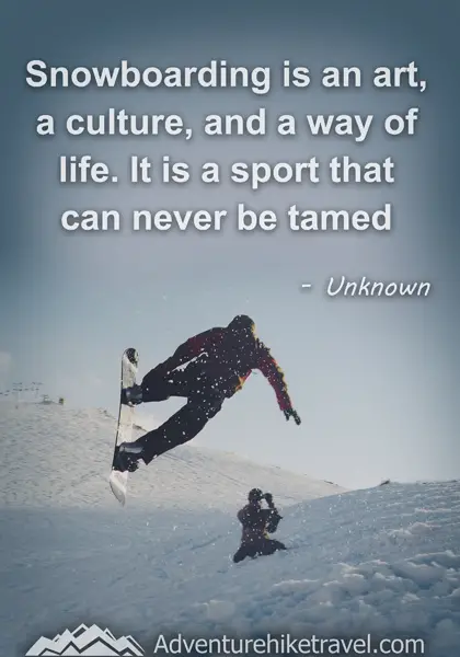 "Snowboarding is an art, a culture, and a way of life. It is a sport that can never be tamed." - Unknown