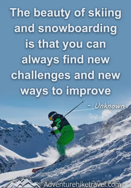 "The beauty of skiing and snowboarding is that you can always find new challenges and new ways to improve." - Unknown