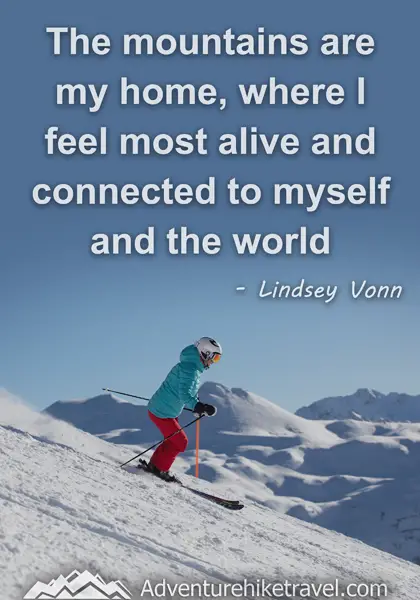 "The mountains are my home, where I feel most alive and connected to myself and the world." - Lindsey Vonn