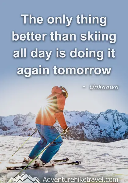 "The only thing better than skiing all day is doing it again tomorrow." - Unknown
