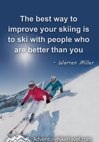 "The best way to improve your skiing is to ski with people who are better than you." - Warren Miller