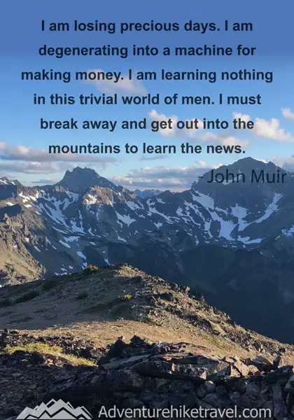 “I am losing precious days. I am degenerating into a machine for making money. I am learning nothing in this trivial world of men. I must break away and get out into the mountains to learn the news.” - John Muir