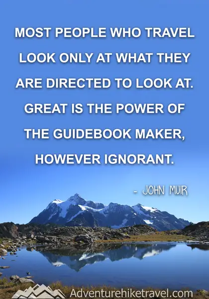 “Most people who travel look only at what they are directed to look at. Great is the power of the guidebook maker, however ignorant.” - John Muir