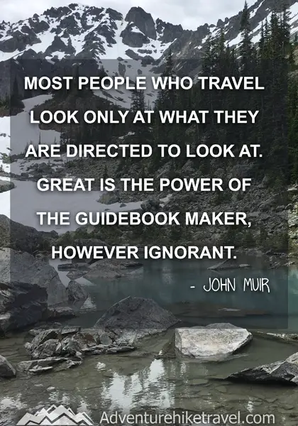 “Most people who travel look only at what they are directed to look at. Great is the power of the guidebook maker, however ignorant.” - John Muir