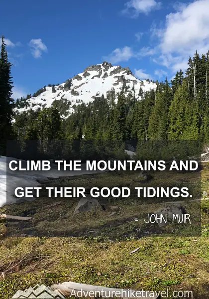 “Climb the mountains and get their good tidings.” - John Muir